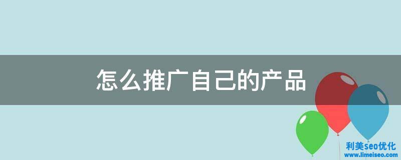 如何有效推廣自己的產(chǎn)品？